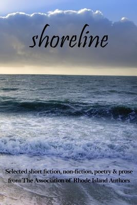 Shoreline: selected short fiction, non-fiction, poetry & prose from The Association of Rhode Island Authors by Natelli, Guy J.