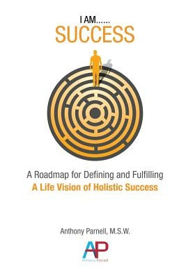 I Am...Success: A Roadmap for Defining and Fulfilling a Life Vision of Holistic Success by Parnell, Anthony Dwane