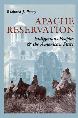 Apache Reservation: Indigenous Peoples and the American State by Perry, Richard J.