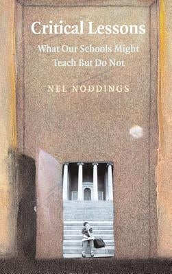 Critical Lessons: What Our Schools Should Teach by Noddings, Nel