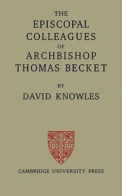 The Episcopal Colleagues of Archbishop Thomas Becket: Being the Ford Lectures Delivered in the University of Oxford in Hilary Term 1949 by Knowles, David