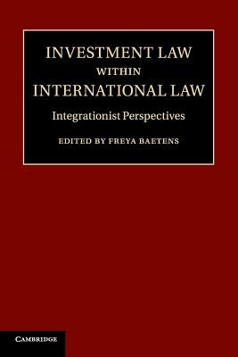 Investment Law Within International Law: Integrationist Perspectives by Baetens, Freya