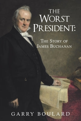 The Worst President--The Story of James Buchanan by Boulard, Garry