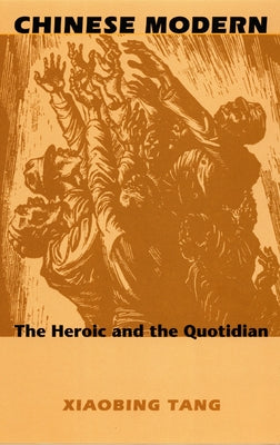 Chinese Modern: The Heroic and the Quotidian by Tang, Xiaobing