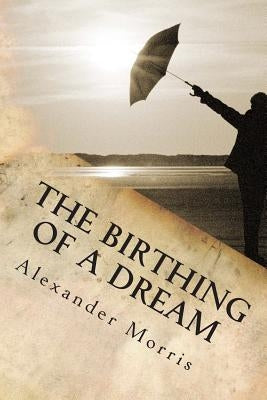The Birthing Of A Dream by Morris, Alexander