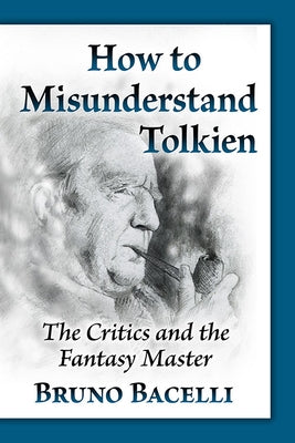 How to Misunderstand Tolkien: The Critics and the Fantasy Master by Bacelli, Bruno