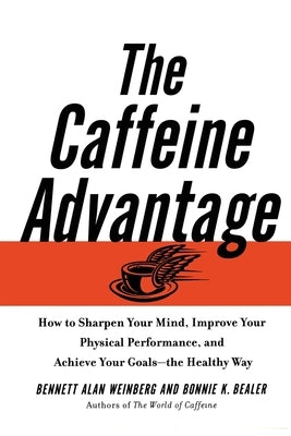 The Caffeine Advantage: How to Sharpen Your Mind, Improve Your Physical Performance and Schieve Your Goals by Weinberg, Bennett Alan