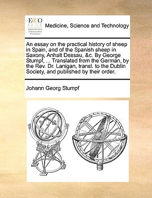 An Essay on the Practical History of Sheep in Spain, and of the Spanish Sheep in Saxony, Anhalt Dessau, &C. by George Stumpf, ... Translated from the by Stumpf, Johann Georg