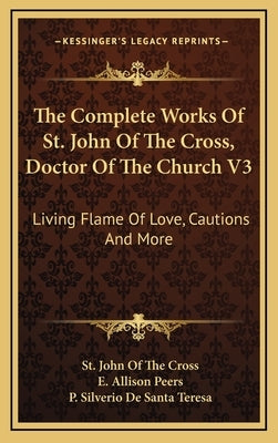 The Complete Works of St. John of the Cross, Doctor of the Church V3: Living Flame of Love, Cautions and More by Cross, St John of the