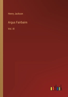 Argus Fairbairn: Vol. III by Jackson, Henry