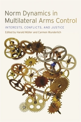 Norm Dynamics in Multilateral Arms Control: Interests, Conflicts, and Justice by Below, Alexis