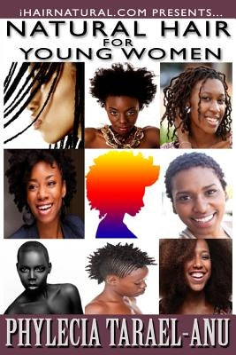 Natural Hair for Young Women: A step-by-step guide to Natural Hair for Black Women, the Best Hair Products, Hair Growth, Hair Treatments, Natural Ha by Tarael-Anu, Phylecia