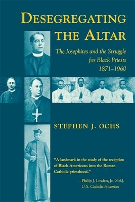 Desegregating the Altar: The Josephites and the Struggle for Black Priests, 1871--1960 by Ochs, Stephen J.