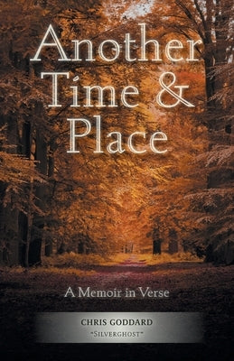 Another Time & Place: A Memoir in Verse by Silverghost, Chris Goddard