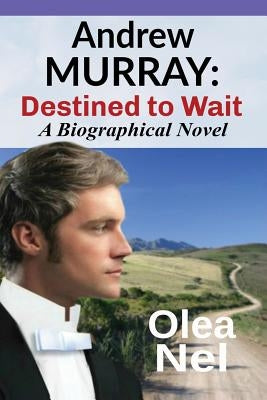 Andrew Murray: Destined to Wait: A Biographical Novel by Nel, Olea
