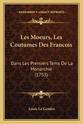 Les Moeurs, Les Coutumes Des Francois: Dans Les Premiers Tems De La Monarchie (1753) by Le Gendre, Louis