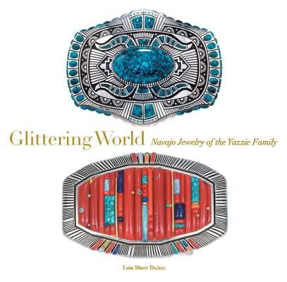 Glittering World: Navajo Jewelry of the Yazzie Family by Dubin, Lois Sherr