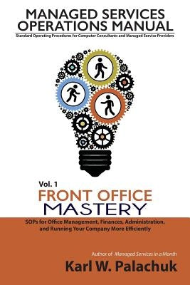 Vol. 1 - Front Office Mastery: Sops for Office Management, Finances, Administration, and Running Your Company More Efficiently by Palachuk, Karl W.