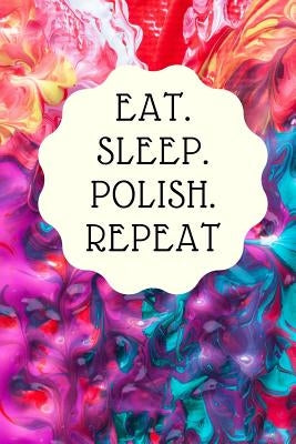 Eat. Sleep. Polish. Repeat: Notebook for all nail designers and creative artists of Nail-Art, who like to let off steam with color gels, acrylics by Publishing, Skytracker
