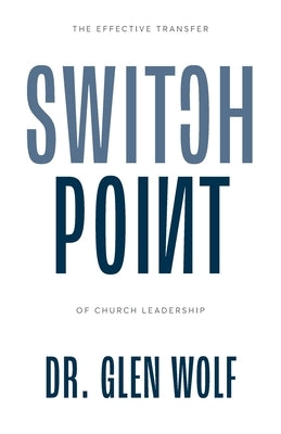 Switchpoint: The Effective Transfer of Church Leadership by Wolf, Glen