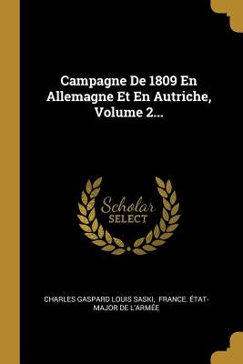 Campagne De 1809 En Allemagne Et En Autriche, Volume 2... by Charles Gaspard Louis Saski