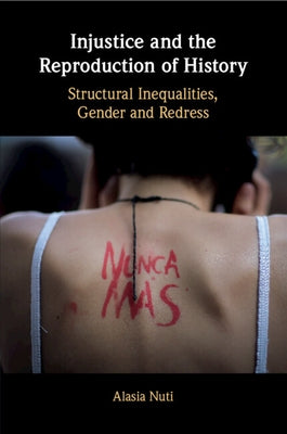 Injustice and the Reproduction of History: Structural Inequalities, Gender and Redress by Nuti, Alasia