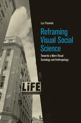 Reframing Visual Social Science: Towards a More Visual Sociology and Anthropology by Pauwels, Luc