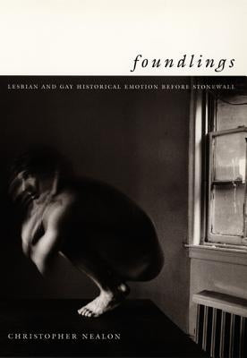 Foundlings: Lesbian and Gay Historical Emotion Before Stonewall by Nealon, Christopher