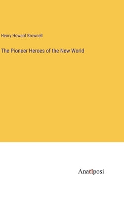 The Pioneer Heroes of the New World by Brownell, Henry Howard