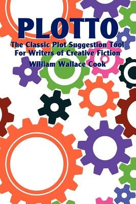 Plotto: The Classic Plot Suggestion Tool for Writers of Creative Fiction by Cook, William Wallace