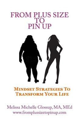 From Plus-Size To Pin Up: Mindset Strategies to Transform Your Life by Glossup, Melissa Michelle