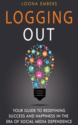 Logging Out: Your Guide to Redefining Success and Happiness in the Era of Social Media Dependence by Embers, Loona