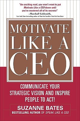 Motivate Like a Ceo: Communicate Your Strategic Vision and Inspire People to Act! by Bates, Suzanne