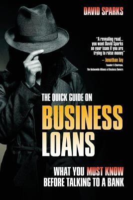 The Quick Guide on Business Loans - What You Must Know Before Talking to a Bank by Sparks, David