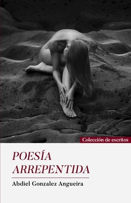 Poesía Arrepentida by Gonzalez Angueira, Abdiel