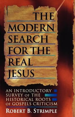 The Modern Search for the Real Jesus: An Introductory Survey of the Historical Roots of Gospel Criticism by Strimple, Robert B.