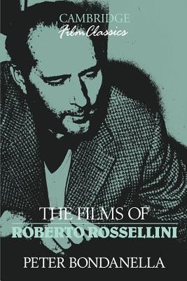 The Films of Roberto Rossellini by Bondanella, Peter