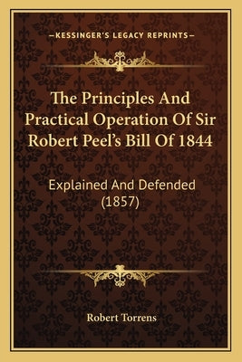 The Principles and Practical Operation of Sir Robert Peel's Bill of 1844: Explained and Defended (1857) by Torrens, Robert