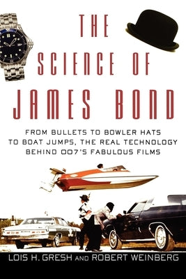 The Science of James Bond: From Bullets to Bowler Hats to Boat Jumps, the Real Technology Behind 007's Fabulous Films by Gresh, Lois H.