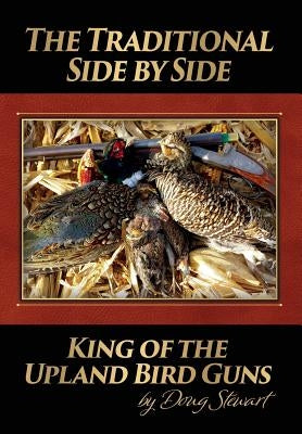 The Traditional Side by Side: King of the Upland Bird Guns by Stewart, Doug