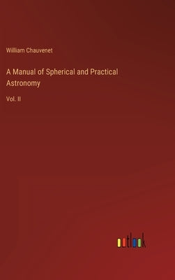A Manual of Spherical and Practical Astronomy: Vol. II by Chauvenet, William