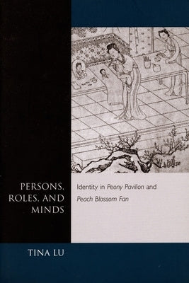 Persons, Roles, and Minds: Identity in Peony Pavilion and Peach Blossom Fan by Lu, Tina