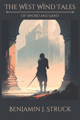 The West Wind Tales: Of Sword and Sand by Struck, Benjamin J.