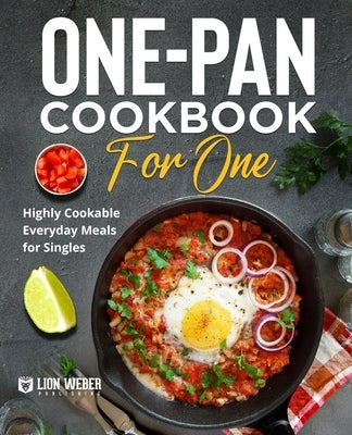 One-Pan Cookbook for One: Highly Cookable Everyday Meals for Singles by Lion Weber Publishing