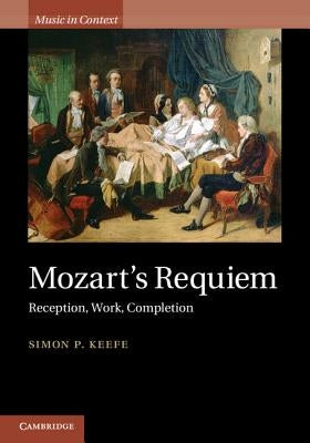Mozart's Requiem: Reception, Work, Completion by Keefe, Simon P.