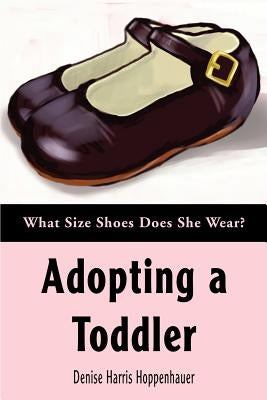 Adopting a Toddler: What Size Shoes Does She Wear? by Hoppenhauer, Denise Harris