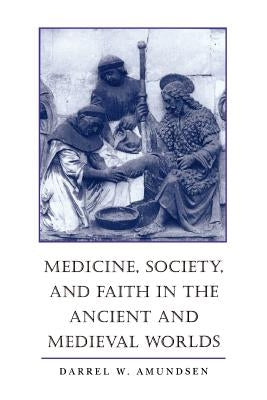 Medicine, Society, and Faith in the Ancient and Medieval Worlds by Amundsen, Darrel W.
