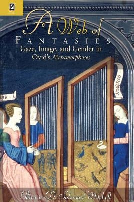 Web of Fantasies: Gaze, Image, & Gender in Ovid's Metamorphoses by Salzman-Mitchell, Patricia B.