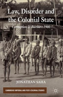 Law, Disorder and the Colonial State: Corruption in Burma c.1900 by Saha, J.