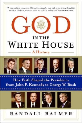 God in the White House: A History: How Faith Shaped the Presidency from John F. Kennedy to George W. Bush by Balmer, Randall